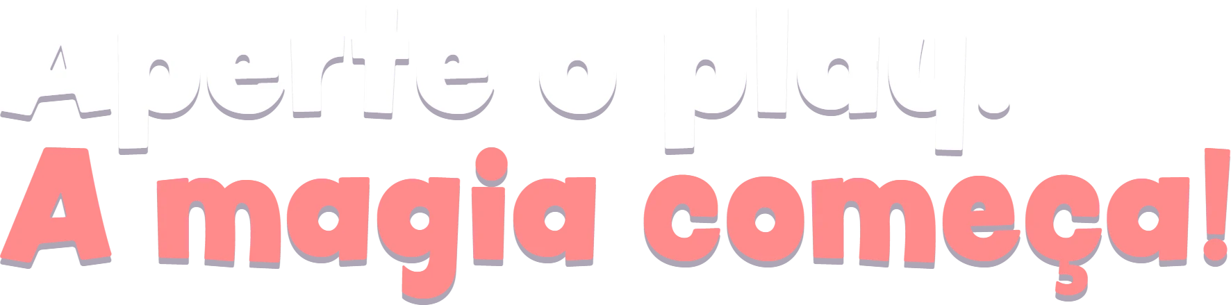 Aperte o play. A magia começa!